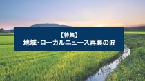 【特集】地域・ローカルニュース再興の波
