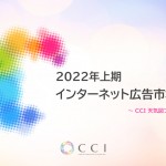 CCI、2022年上期インターネット広告市場動向およびこれからの広告指標についての調査レポートを発表